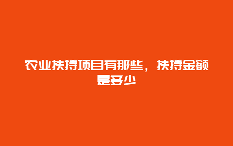 农业扶持项目有那些，扶持金额是多少