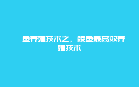 鲻鱼养殖技术之，鲮鱼最高效养殖技术