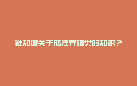 谁知道关于狐狸养殖类的知识？