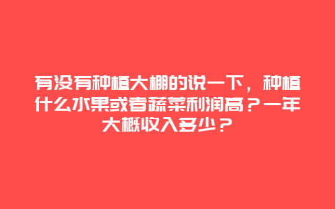 有没有种植大棚的说一下，种植什么水果或者蔬菜利润高？一年大概收入多少？
