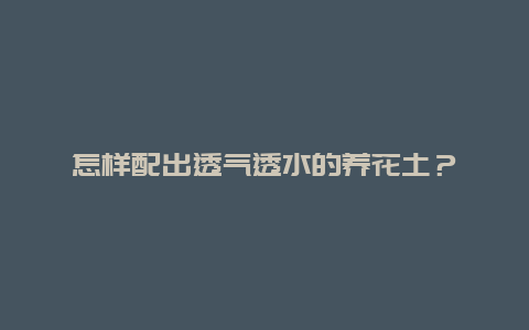 怎样配出透气透水的养花土？