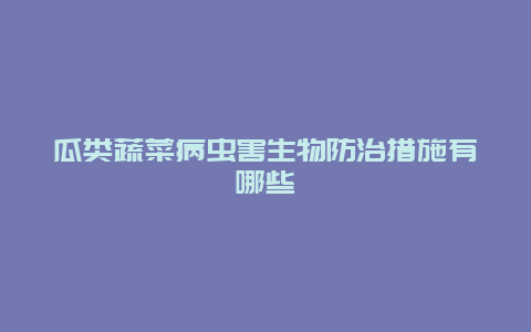 瓜类蔬菜病虫害生物防治措施有哪些