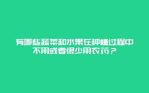 有哪些蔬菜和水果在种植过程中不用或者很少用农药？