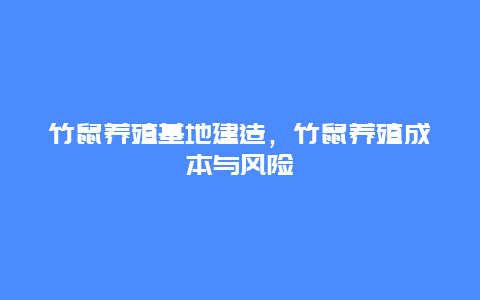 竹鼠养殖基地建造，竹鼠养殖成本与风险