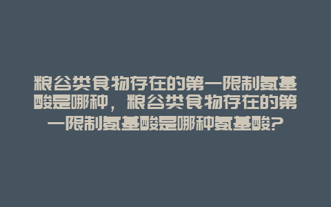 粮谷类食物存在的第一限制氨基酸是哪种，粮谷类食物存在的第一限制氨基酸是哪种氨基酸?