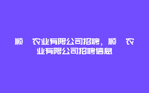 顺鑫农业有限公司招聘，顺鑫农业有限公司招聘信息