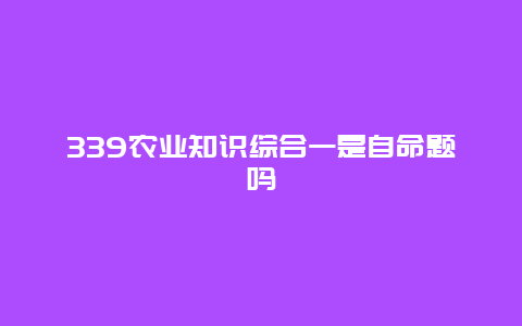 339农业知识综合一是自命题吗