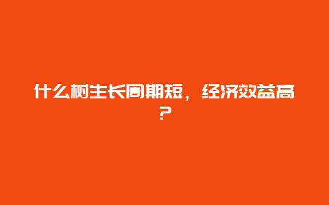 什么树生长周期短，经济效益高？