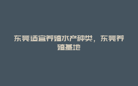 东莞适宜养殖水产种类，东莞养殖基地