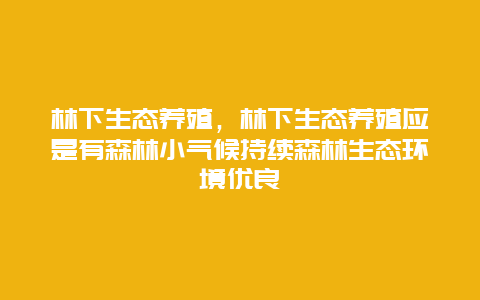 林下生态养殖，林下生态养殖应是有森林小气候持续森林生态环境优良