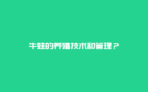 牛蛙的养殖技术和管理？