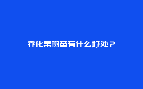 乔化果树苗有什么好处？