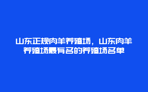 山东正规肉羊养殖场，山东肉羊养殖场最有名的养殖场名单