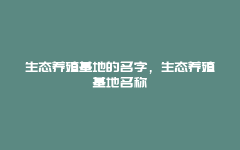 生态养殖基地的名字，生态养殖基地名称