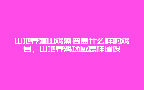 山地养殖山鸡需要盖什么样的鸡舍，山地养鸡场应怎样建设