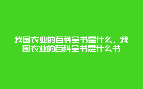 我国农业的百科全书是什么，我国农业的百科全书是什么书