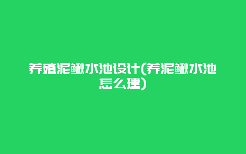 养殖泥鳅水池设计(养泥鳅水池怎么建)