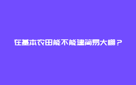 在基本农田能不能建简易大棚？