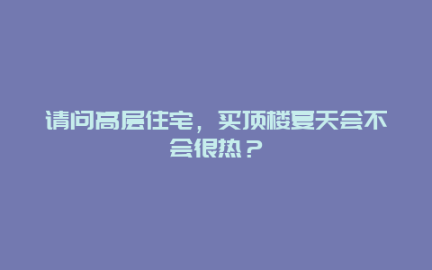 请问高层住宅，买顶楼夏天会不会很热？