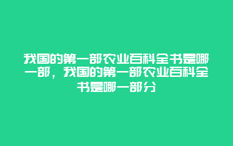 我国的第一部农业百科全书是哪一部，我国的第一部农业百科全书是哪一部分