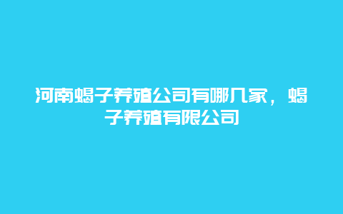 河南蝎子养殖公司有哪几家，蝎子养殖有限公司