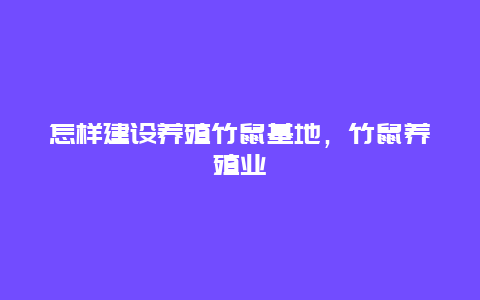 怎样建设养殖竹鼠基地，竹鼠养殖业