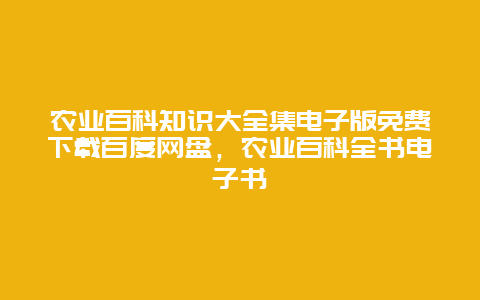 农业百科知识大全集电子版免费下载百度网盘，农业百科全书电子书