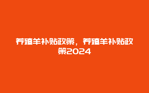 养殖羊补贴政策，养殖羊补贴政策2024