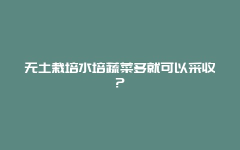 无土栽培水培蔬菜多就可以采收?