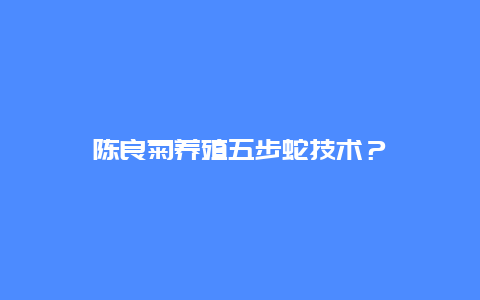 陈良菊养殖五步蛇技术？