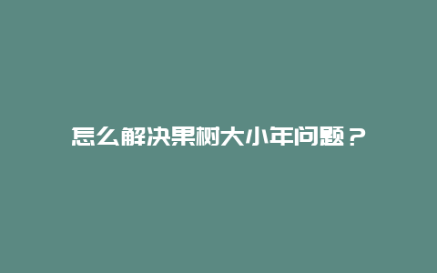 怎么解决果树大小年问题？