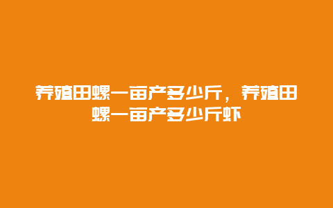 养殖田螺一亩产多少斤，养殖田螺一亩产多少斤虾