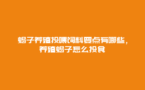 蝎子养殖投喂饲料要点有哪些，养殖蝎子怎么投食