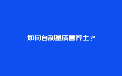 如何自制基质营养土？