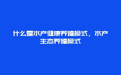 什么是水产健康养殖模式，水产生态养殖模式