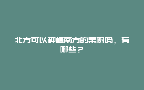 北方可以种植南方的果树吗，有哪些？