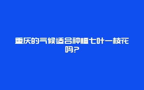 重庆的气候适合种植七叶一枝花吗?