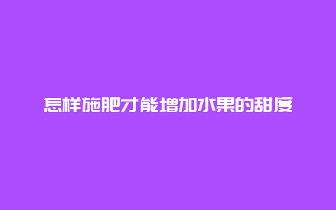 怎样施肥才能增加水果的甜度