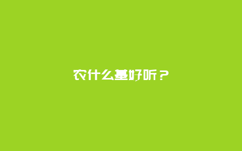 农什么基好听？