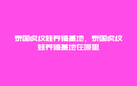 泰国虎纹蛙养殖基地，泰国虎纹蛙养殖基地在哪里