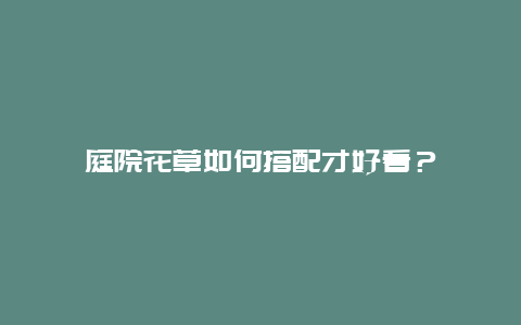 庭院花草如何搭配才好看？