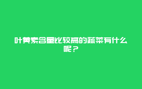 叶黄素含量比较高的蔬菜有什么呢？