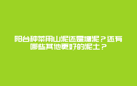 阳台种菜用山泥还是塘泥？还有哪些其他更好的泥土？