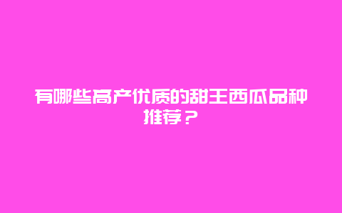 有哪些高产优质的甜王西瓜品种推荐？