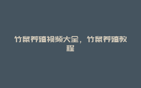 竹鼠养殖视频大全，竹鼠养殖教程