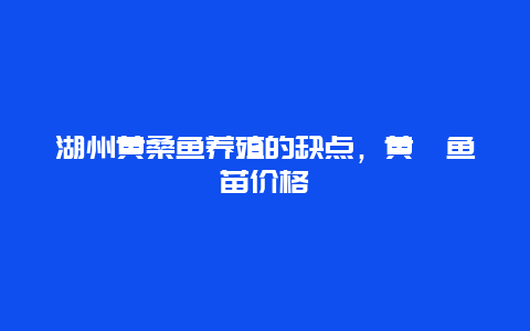 湖州黄桑鱼养殖的缺点，黄颡鱼苗价格