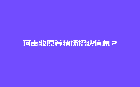 河南牧原养猪场招聘信息？