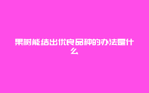 果树能结出优良品种的办法是什么