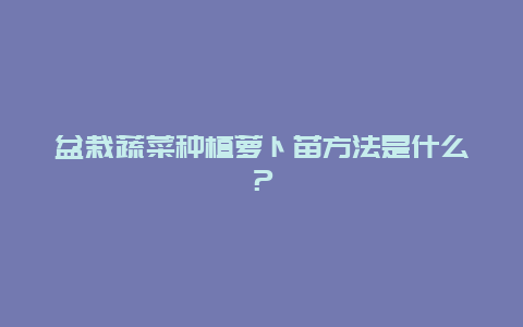 盆栽蔬菜种植萝卜苗方法是什么？