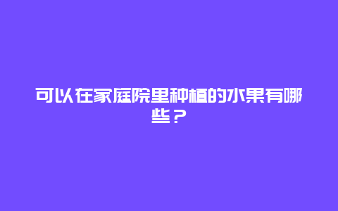 可以在家庭院里种植的水果有哪些？